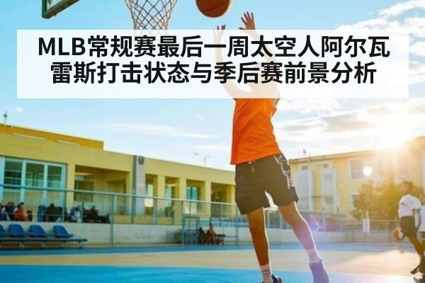 MLB常规赛最后一周太空人阿尔瓦雷斯打击状态与季后赛前景分析