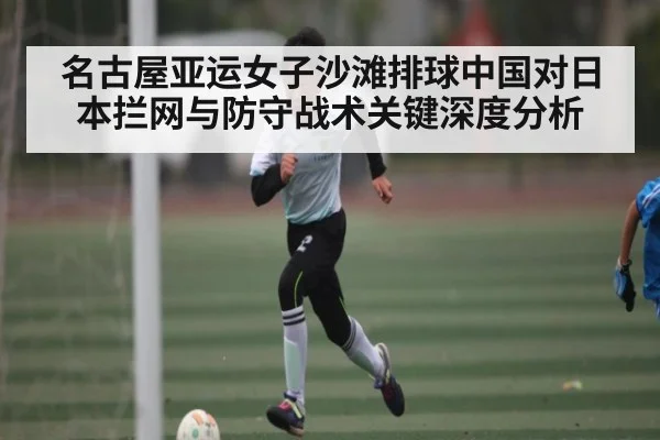 名古屋亚运女子沙滩排球中国对日本拦网与防守战术关键深度分析