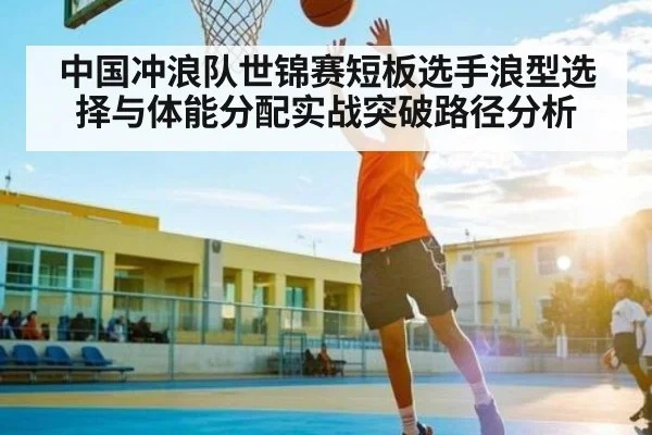 中国冲浪队世锦赛短板选手浪型选择与体能分配实战突破路径分析